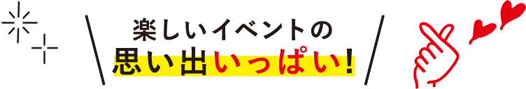 楽しいイベントの思い出いっぱい！