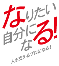 なりたい自分になる！人を支えるプロになる！