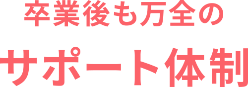 卒業後も万全のサポート体制