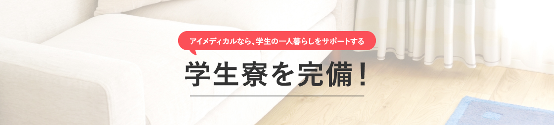 アイメディカルなら、学生の一人暮らしをサポートする学生寮を完備！